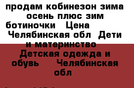 продам кобинезон зима.осень плюс зим.ботиночки › Цена ­ 2 000 - Челябинская обл. Дети и материнство » Детская одежда и обувь   . Челябинская обл.